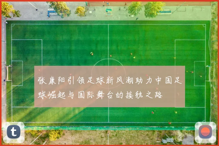 张康阳引领足球新风潮助力中国足球崛起与国际舞台的接轨之路