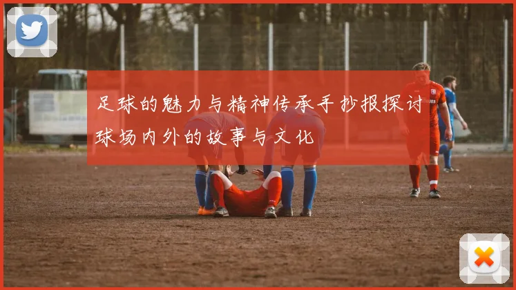 足球的魅力与精神传承手抄报探讨球场内外的故事与文化