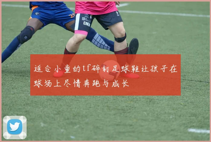 适合小童的tf碎钉足球鞋让孩子在球场上尽情奔跑与成长