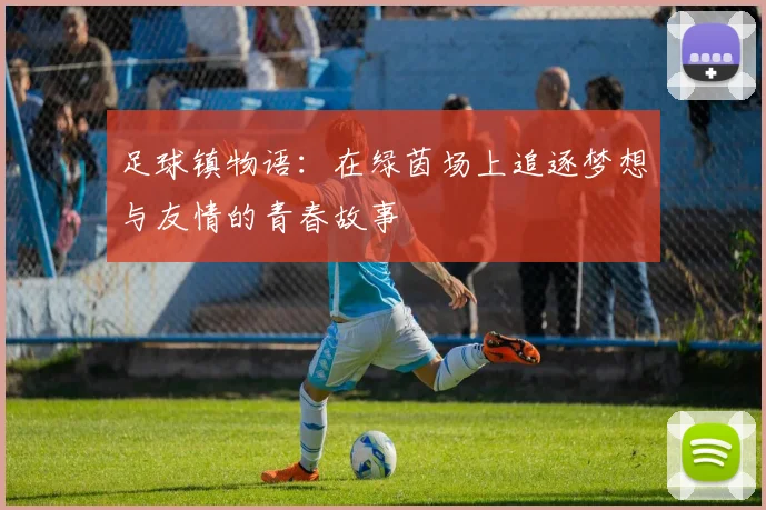 足球镇物语：在绿茵场上追逐梦想与友情的青春故事