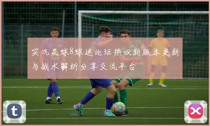 实况足球8球迷论坛热议新版本更新与战术解析分享交流平台