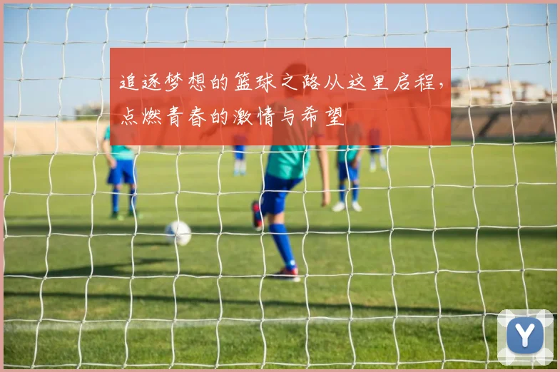 追逐梦想的篮球之路从这里启程，点燃青春的激情与希望