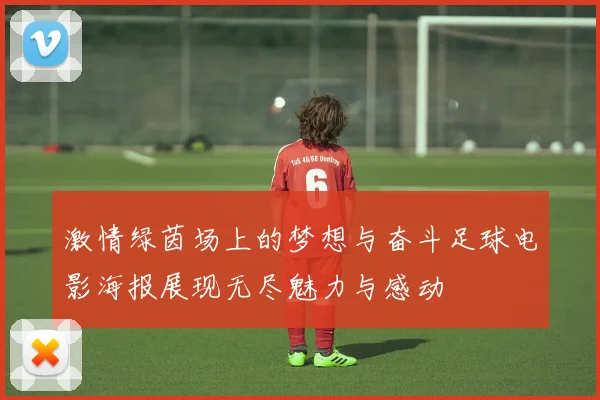 激情绿茵场上的梦想与奋斗足球电影海报展现无尽魅力与感动