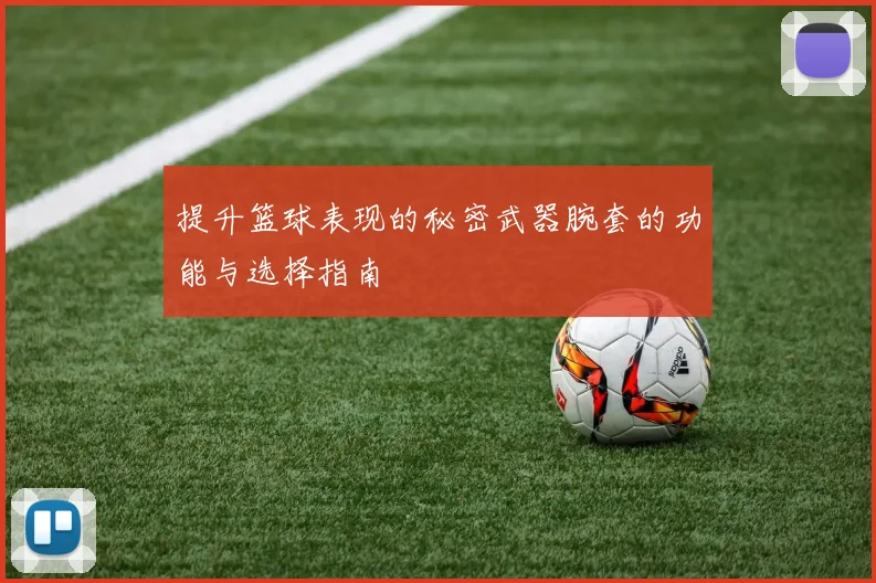 提升篮球表现的秘密武器腕套的功能与选择指南