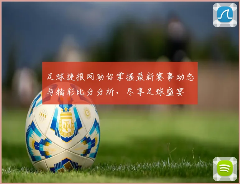 足球捷报网助你掌握最新赛事动态与精彩比分分析，尽享足球盛宴