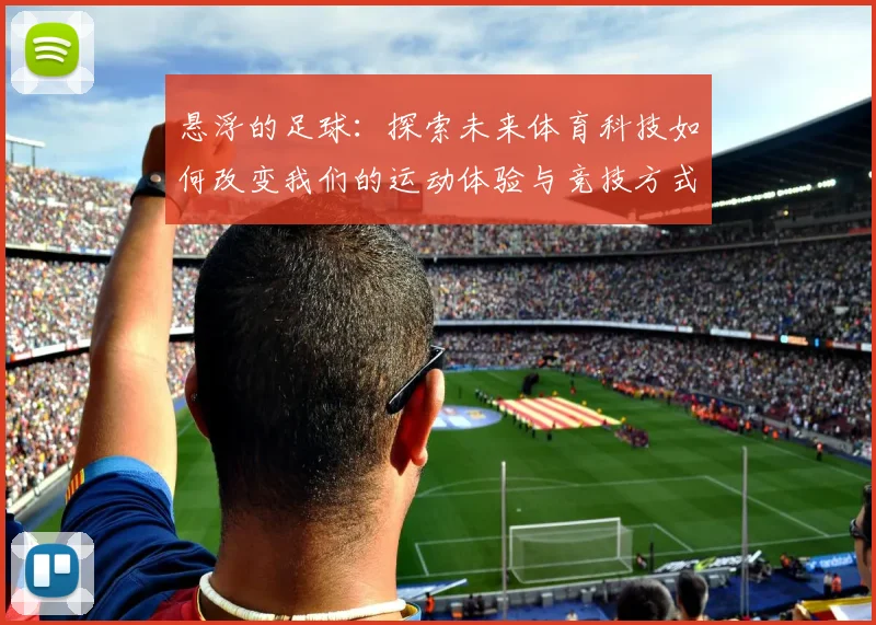 悬浮的足球：探索未来体育科技如何改变我们的运动体验与竞技方式